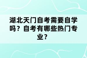 湖北天門自考需要自學(xué)嗎？自考有哪些熱門專業(yè)？