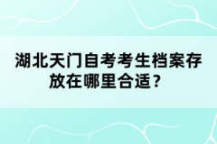 湖北天門(mén)自考考生檔案存放在哪里合適？