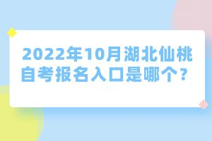 2022年10月湖北仙桃自考報名入口是哪個？