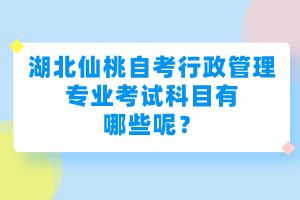 湖北仙桃自考行政管理專(zhuān)業(yè)考試科目有哪些呢？