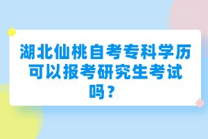 湖北仙桃自考?？茖W(xué)歷可以報考研究生考試嗎？