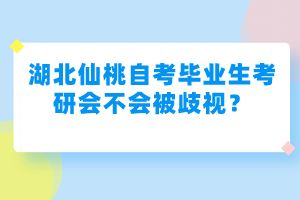 湖北仙桃自考畢業(yè)生考研會(huì)不會(huì)被歧視？