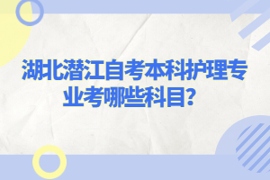 湖北潛江自考本科護理專業(yè)考哪些科目？