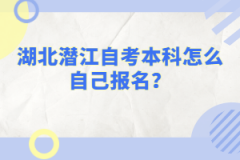 湖北潛江自考本科怎么自己報(bào)名？