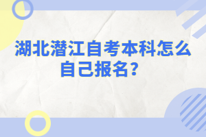 湖北潛江自考本科怎么自己報(bào)名？