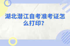 湖北潛江自考準(zhǔn)考證怎么打??？