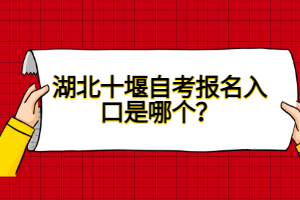 湖北十堰自考報(bào)名入口是哪個(gè)？