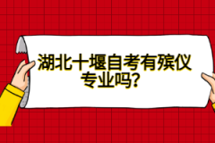 湖北十堰自考有殯儀專業(yè)嗎？