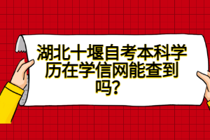 湖北十堰自考本科學歷在學信網(wǎng)能查到嗎？