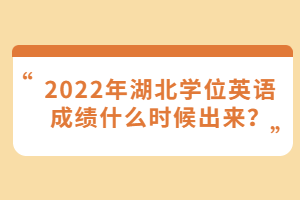 2022年湖北學(xué)位英語成績什么時候出來？