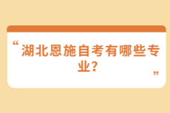 湖北恩施自考有哪些專(zhuān)業(yè)？