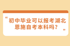 初中畢業(yè)可以報(bào)考湖北恩施自考本科嗎？