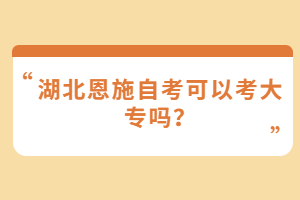 湖北恩施自考可以考大專嗎？