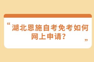 湖北恩施自考免考如何網(wǎng)上申請(qǐng)？