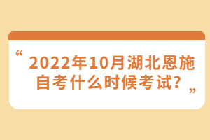 2022年10月湖北恩施自考什么時(shí)候考試？