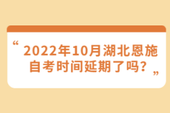 2022年10月湖北恩施自考時(shí)間延期了嗎？