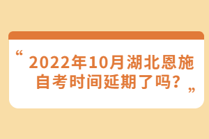 2022年10月湖北恩施自考時間延期了嗎？