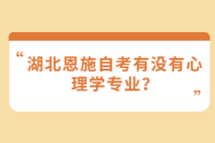 湖北恩施自考有沒(méi)有心理學(xué)專業(yè)？