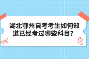 湖北鄂州自考考生如何知道已經(jīng)考過哪些科目？