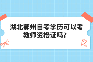 湖北鄂州自考學歷可以考教師資格證嗎？