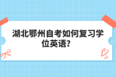 湖北鄂州自考如何復(fù)習(xí)學(xué)位英語？