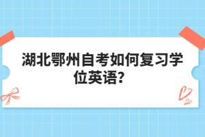 湖北鄂州自考如何復(fù)習(xí)學(xué)位英語(yǔ)？