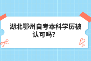 湖北鄂州自考本科學(xué)歷被認(rèn)可嗎？