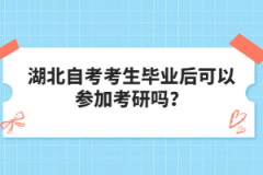 湖北自考考生畢業(yè)后可以參加考研嗎？