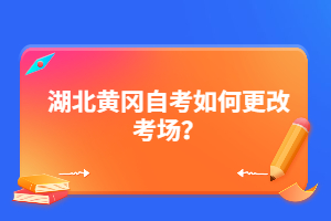 湖北黃岡自考如何更改考場？