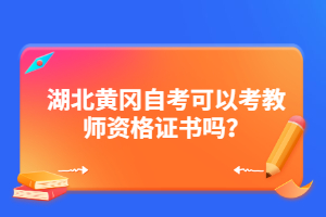 湖北黃岡自考可以考教師資格證書嗎？