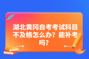 湖北黃岡自考考試科目不及格怎么辦？能補考嗎？