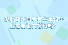 湖北隨州自考考生本科畢業(yè)需要論文答辯嗎？