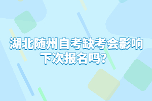 湖北隨州自考缺考會影響下次報名嗎？