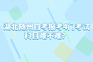 湖北隨州自考報(bào)考4門(mén)考試科目難不難？