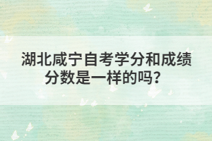 湖北咸寧自考學(xué)分和成績分?jǐn)?shù)是一樣的嗎？