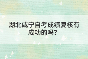 湖北咸寧自考成績復(fù)核有成功的嗎？