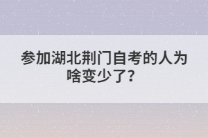 參加湖北荊門自考的人為啥變少了？