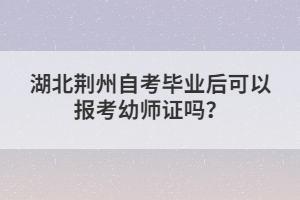 湖北荊州自考畢業(yè)后可以報考幼師證嗎？