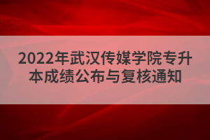 2022年武漢傳媒學(xué)院專升本成績公布與復(fù)核通知