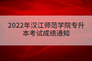 2022年漢江師范學(xué)院專升本考試成績通知