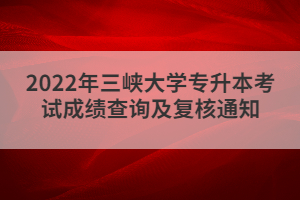 2022年三峽大學(xué)專升本考試成績查詢及復(fù)核通知