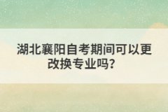 湖北襄陽(yáng)自考期間可以更改換專業(yè)嗎？