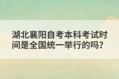 湖北襄陽(yáng)自考本科考試時(shí)間是全國(guó)統(tǒng)一舉行的嗎？