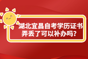 湖北宜昌自考學歷證書弄丟了可以補辦嗎？