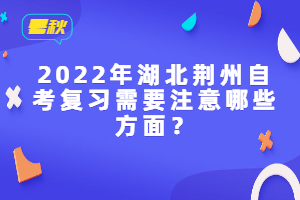 2022年湖北荊州自考復(fù)習(xí)需要注意哪些方面？