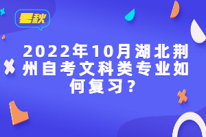 2022年10月湖北荊州自考文科類專業(yè)如何復(fù)習(xí)？