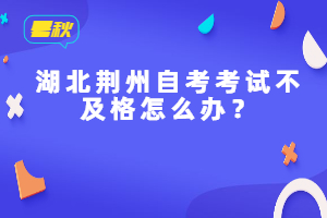 湖北荊州自考考試不及格怎么辦？