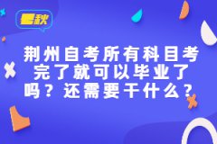 荊州自考所有科目考完了就可以畢業(yè)了嗎？還需要干什么？