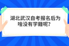 湖北武漢自考報名后為啥沒有學(xué)籍呢？