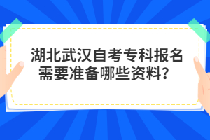 湖北武漢自考專(zhuān)科報(bào)名需要準(zhǔn)備哪些資料？